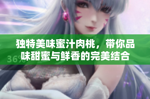 独特美味蜜汁肉桃，带你品味甜蜜与鲜香的完美结合