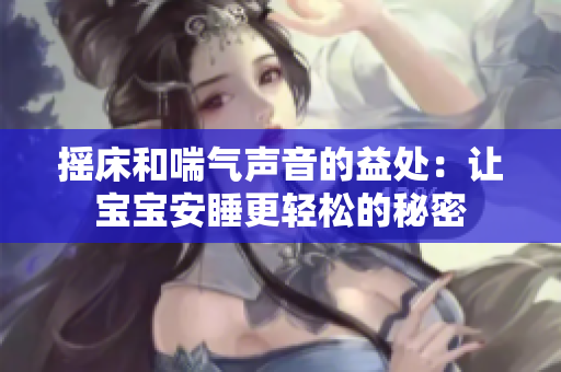 摇床和喘气声音的益处：让宝宝安睡更轻松的秘密