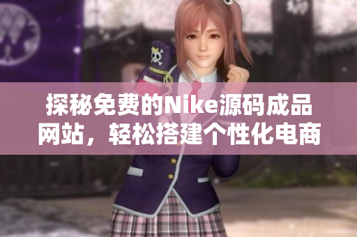 探秘免费的Nike源码成品网站，轻松搭建个性化电商平台