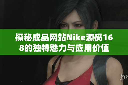探秘成品网站Nike源码168的独特魅力与应用价值