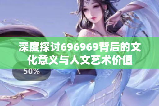 深度探讨696969背后的文化意义与人文艺术价值