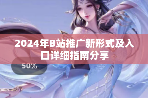 2024年B站推广新形式及入口详细指南分享