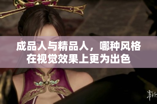成品人与精品人，哪种风格在视觉效果上更为出色