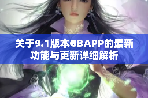 关于9.1版本GBAPP的最新功能与更新详细解析