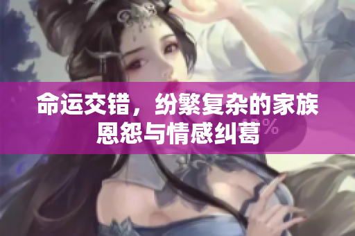 命运交错，纷繁复杂的家族恩怨与情感纠葛