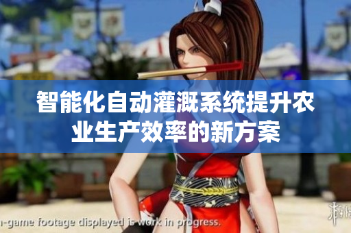 智能化自动灌溉系统提升农业生产效率的新方案