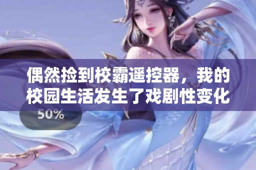 偶然捡到校霸遥控器，我的校园生活发生了戏剧性变化