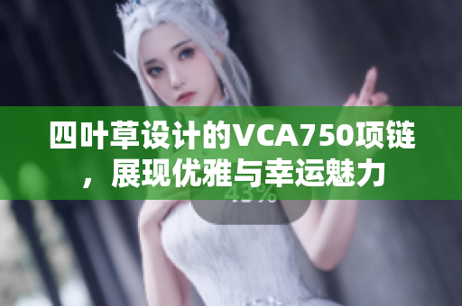 四叶草设计的VCA750项链，展现优雅与幸运魅力