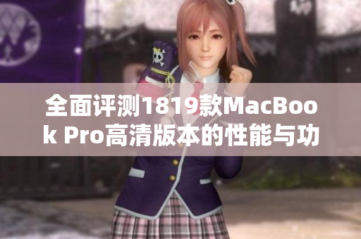 全面评测1819款MacBook Pro高清版本的性能与功能体验