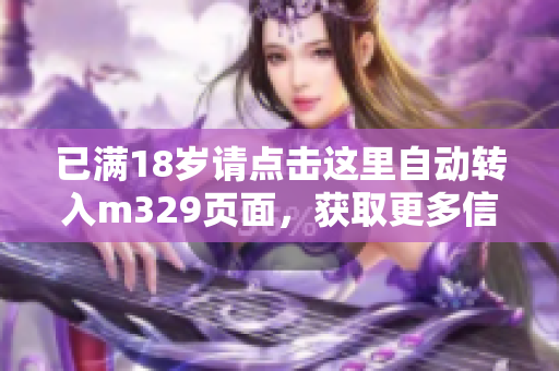 已满18岁请点击这里自动转入m329页面，获取更多信息