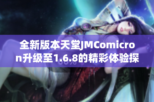 全新版本天堂JMComicron升级至1.6.8的精彩体验探秘