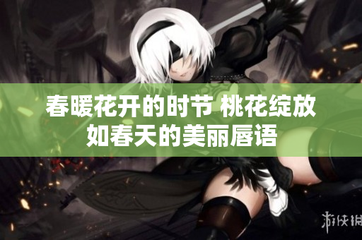春暖花开的时节 桃花绽放如春天的美丽唇语