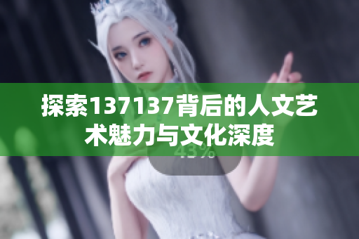 探索137137背后的人文艺术魅力与文化深度