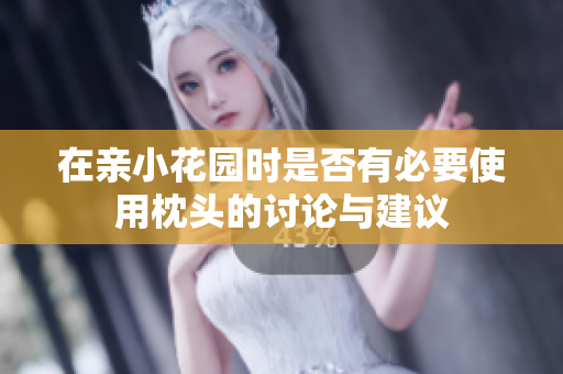 在亲小花园时是否有必要使用枕头的讨论与建议