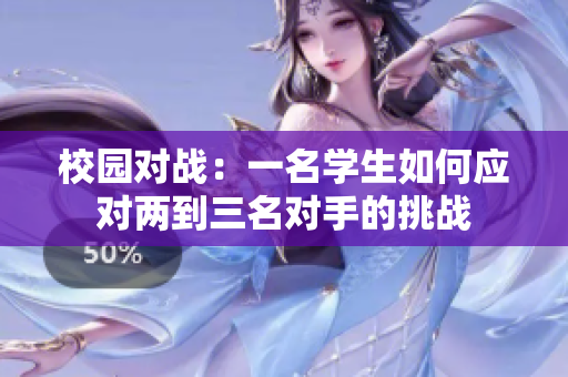 校园对战：一名学生如何应对两到三名对手的挑战