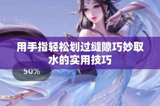 用手指轻松划过缝隙巧妙取水的实用技巧