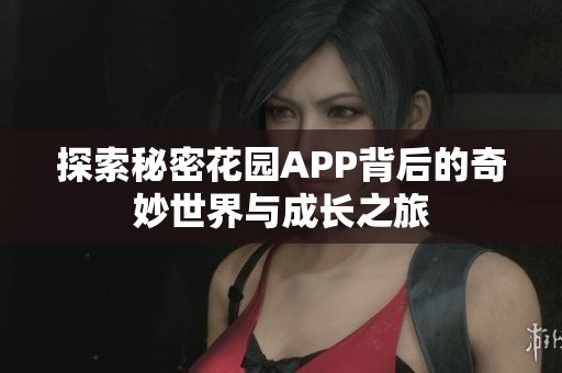 探索秘密花园APP背后的奇妙世界与成长之旅