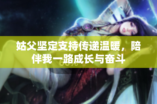 姑父坚定支持传递温暖，陪伴我一路成长与奋斗