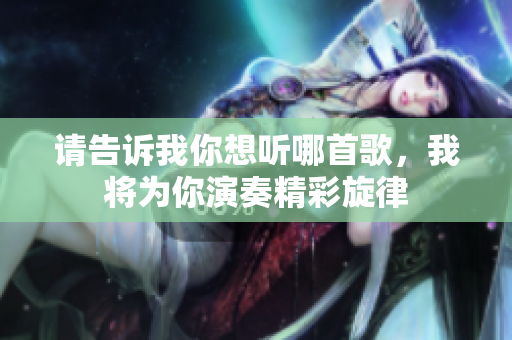 请告诉我你想听哪首歌，我将为你演奏精彩旋律