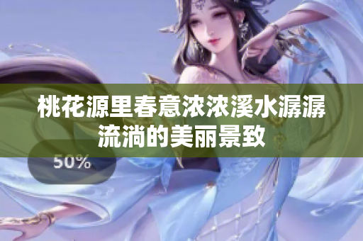 桃花源里春意浓浓溪水潺潺流淌的美丽景致