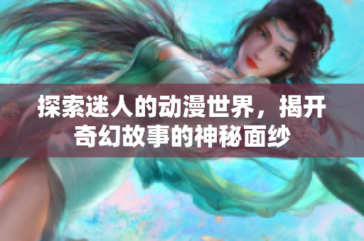 探索迷人的动漫世界，揭开奇幻故事的神秘面纱