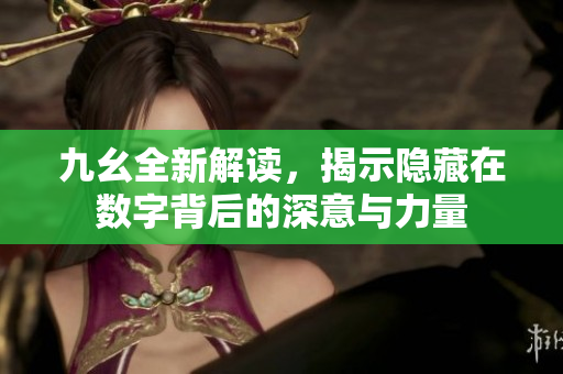 九幺全新解读，揭示隐藏在数字背后的深意与力量