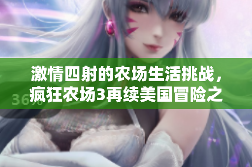 激情四射的农场生活挑战，疯狂农场3再续美国冒险之旅