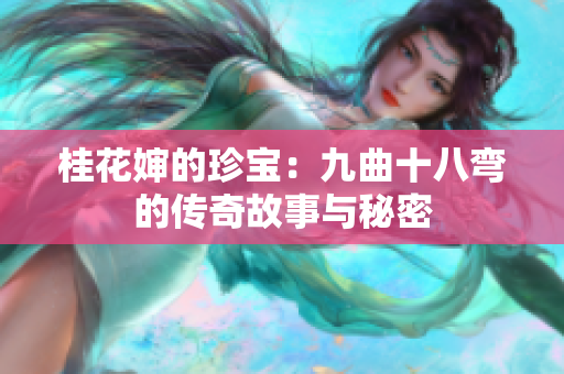 桂花婶的珍宝：九曲十八弯的传奇故事与秘密