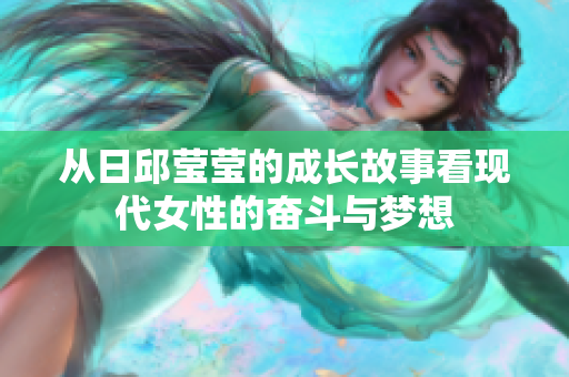 从日邱莹莹的成长故事看现代女性的奋斗与梦想