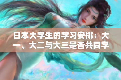 日本大学生的学习安排：大一、大二与大三是否共同学习？