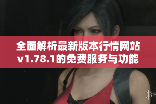 全面解析最新版本行情网站v1.78.1的免费服务与功能