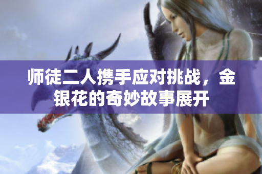 师徒二人携手应对挑战，金银花的奇妙故事展开