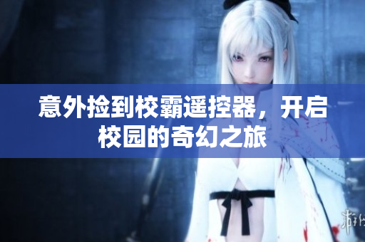 意外捡到校霸遥控器，开启校园的奇幻之旅