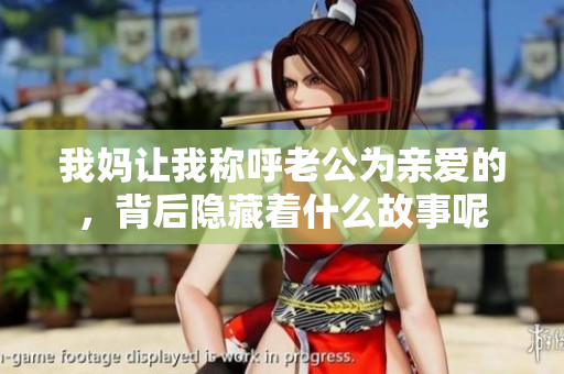 我妈让我称呼老公为亲爱的，背后隐藏着什么故事呢