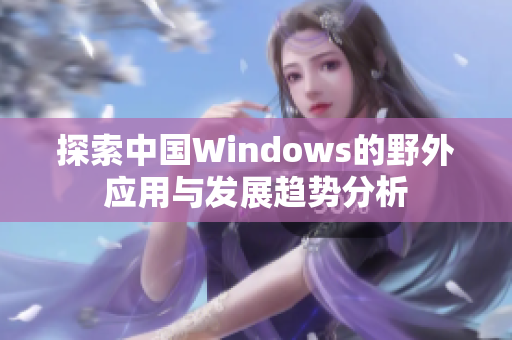 探索中国Windows的野外应用与发展趋势分析