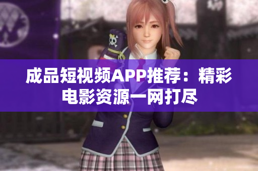 成品短视频APP推荐：精彩电影资源一网打尽