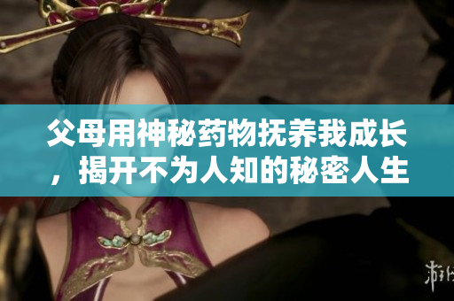 父母用神秘药物抚养我成长，揭开不为人知的秘密人生
