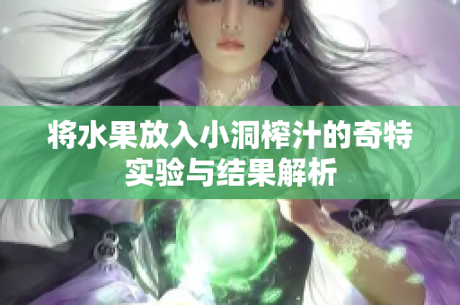 将水果放入小洞榨汁的奇特实验与结果解析