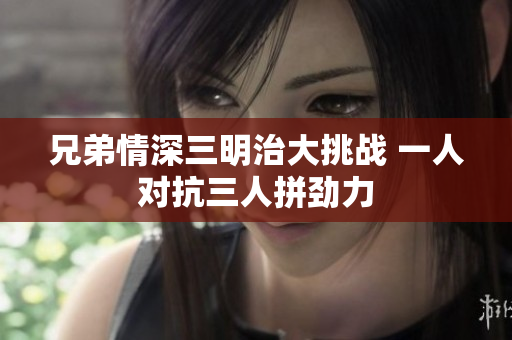 兄弟情深三明治大挑战 一人对抗三人拼劲力