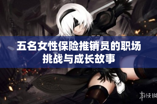 五名女性保险推销员的职场挑战与成长故事