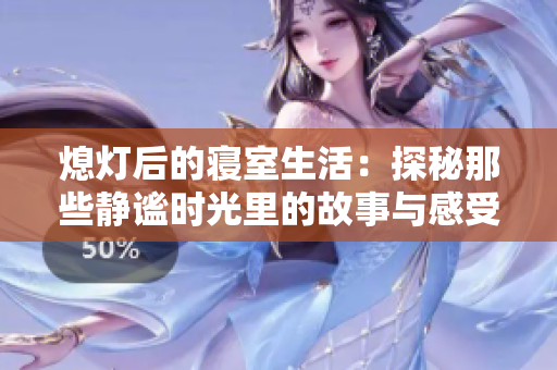 熄灯后的寝室生活：探秘那些静谧时光里的故事与感受