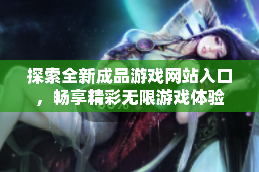 探索全新成品游戏网站入口，畅享精彩无限游戏体验