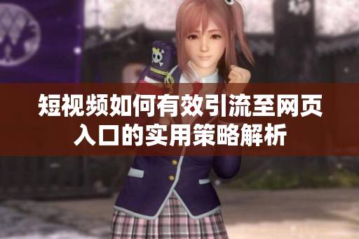 短视频如何有效引流至网页入口的实用策略解析