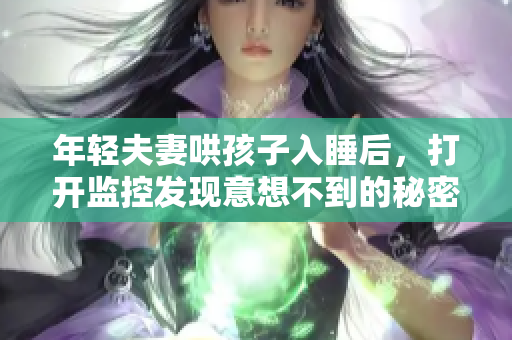 年轻夫妻哄孩子入睡后，打开监控发现意想不到的秘密