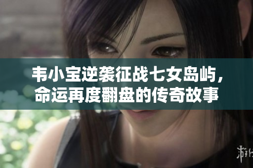 韦小宝逆袭征战七女岛屿，命运再度翻盘的传奇故事