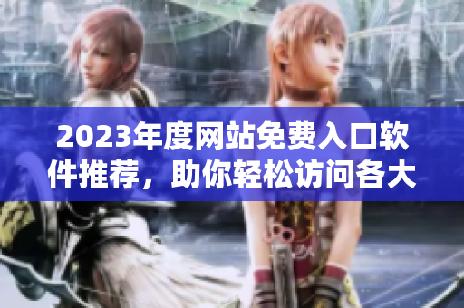 2023年度网站免费入口软件推荐，助你轻松访问各大平台