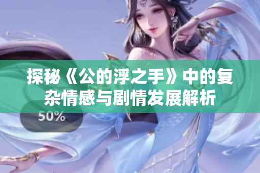 探秘《公的浮之手》中的复杂情感与剧情发展解析