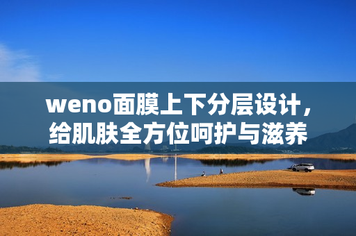 weno面膜上下分层设计，给肌肤全方位呵护与滋养