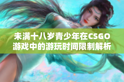未满十八岁青少年在CSGO游戏中的游玩时间限制解析