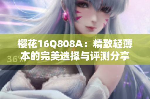 樱花16Q808A：精致轻薄本的完美选择与评测分享